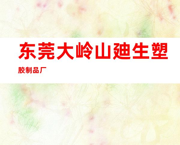 东莞大岭山廸生塑胶制品厂